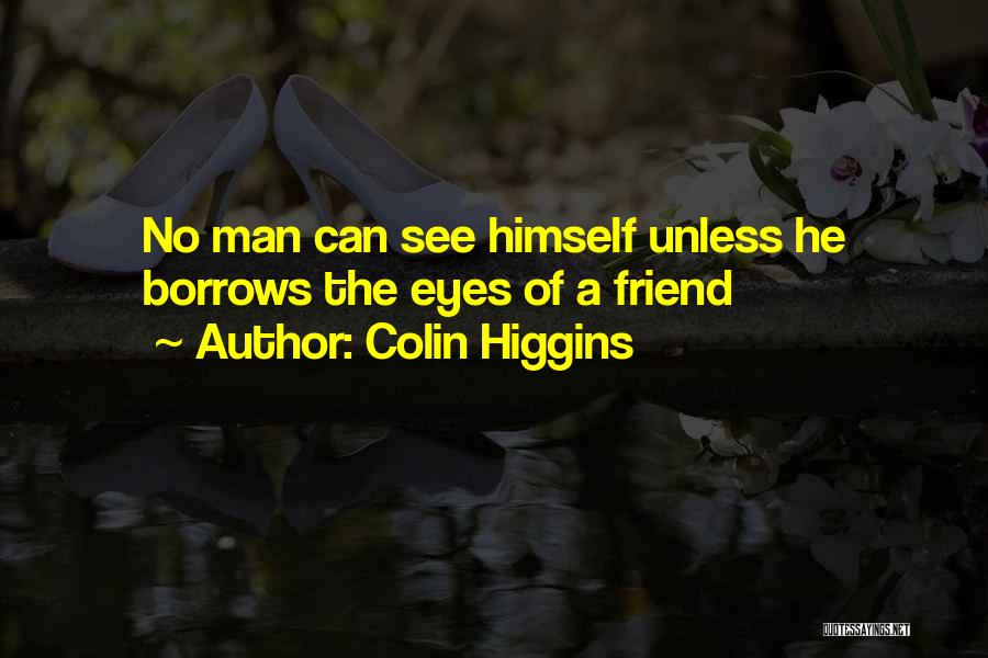 Colin Higgins Quotes: No Man Can See Himself Unless He Borrows The Eyes Of A Friend