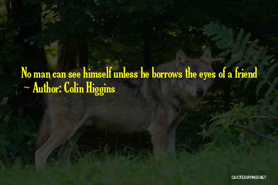 Colin Higgins Quotes: No Man Can See Himself Unless He Borrows The Eyes Of A Friend