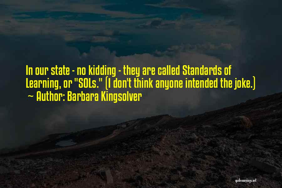 Barbara Kingsolver Quotes: In Our State - No Kidding - They Are Called Standards Of Learning, Or Sols. (i Don't Think Anyone Intended