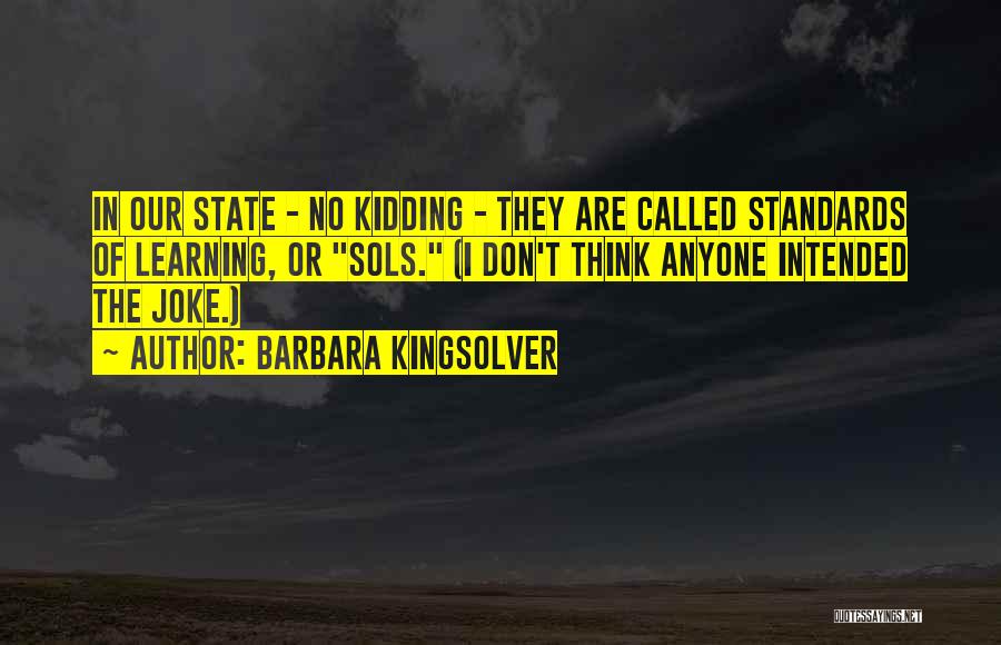 Barbara Kingsolver Quotes: In Our State - No Kidding - They Are Called Standards Of Learning, Or Sols. (i Don't Think Anyone Intended