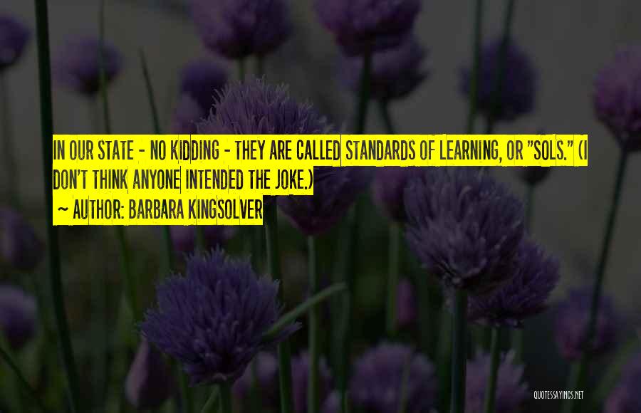 Barbara Kingsolver Quotes: In Our State - No Kidding - They Are Called Standards Of Learning, Or Sols. (i Don't Think Anyone Intended