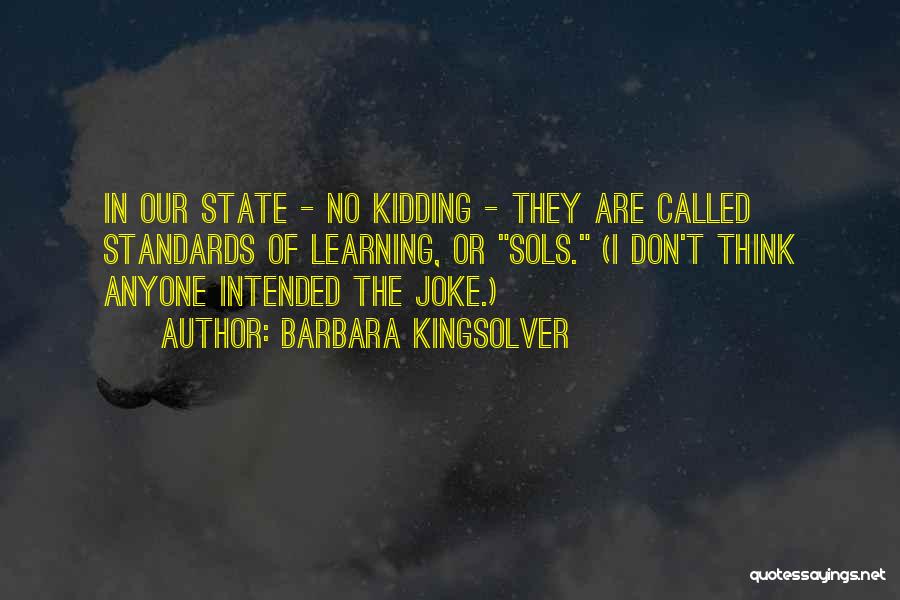 Barbara Kingsolver Quotes: In Our State - No Kidding - They Are Called Standards Of Learning, Or Sols. (i Don't Think Anyone Intended