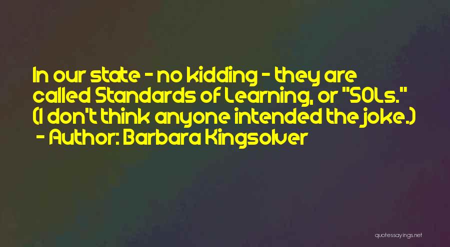 Barbara Kingsolver Quotes: In Our State - No Kidding - They Are Called Standards Of Learning, Or Sols. (i Don't Think Anyone Intended