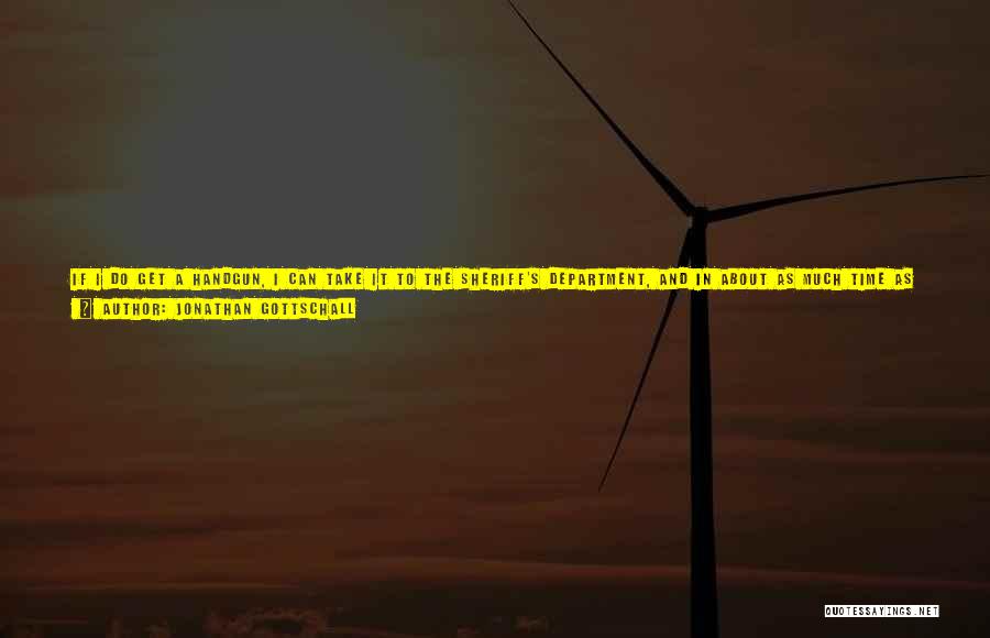 Jonathan Gottschall Quotes: If I Do Get A Handgun, I Can Take It To The Sheriff's Department, And In About As Much Time