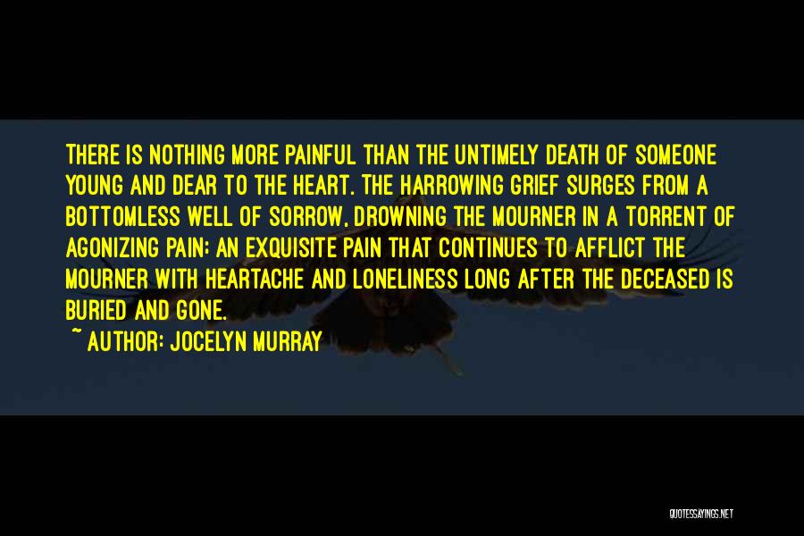 Jocelyn Murray Quotes: There Is Nothing More Painful Than The Untimely Death Of Someone Young And Dear To The Heart. The Harrowing Grief