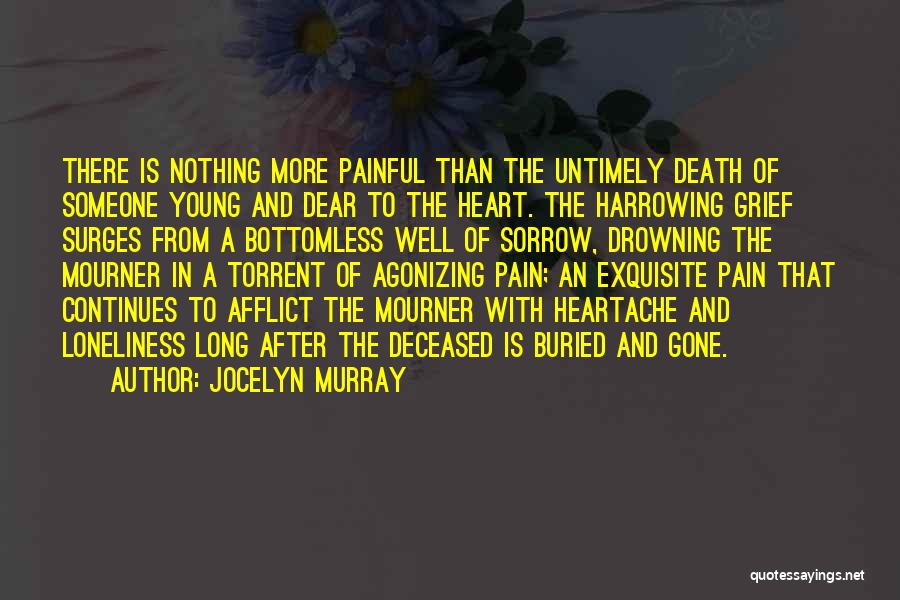 Jocelyn Murray Quotes: There Is Nothing More Painful Than The Untimely Death Of Someone Young And Dear To The Heart. The Harrowing Grief