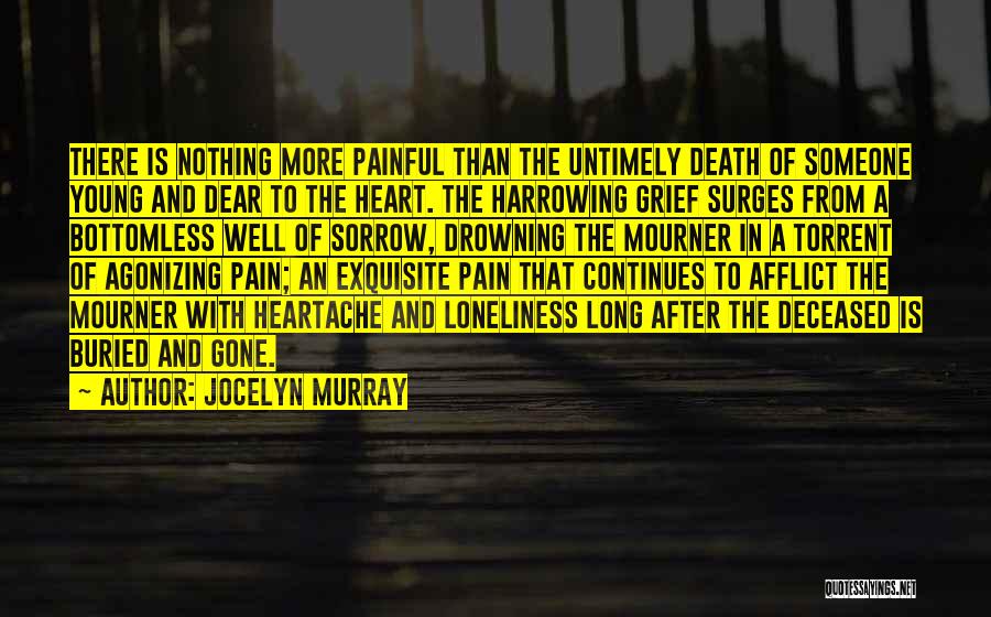 Jocelyn Murray Quotes: There Is Nothing More Painful Than The Untimely Death Of Someone Young And Dear To The Heart. The Harrowing Grief