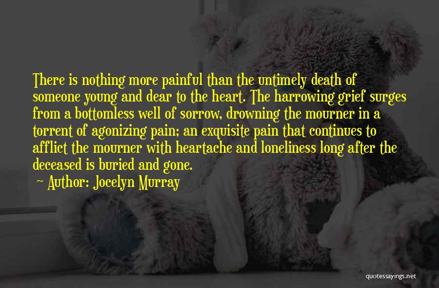 Jocelyn Murray Quotes: There Is Nothing More Painful Than The Untimely Death Of Someone Young And Dear To The Heart. The Harrowing Grief