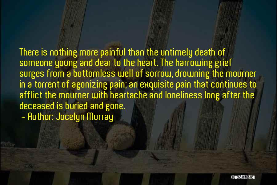 Jocelyn Murray Quotes: There Is Nothing More Painful Than The Untimely Death Of Someone Young And Dear To The Heart. The Harrowing Grief