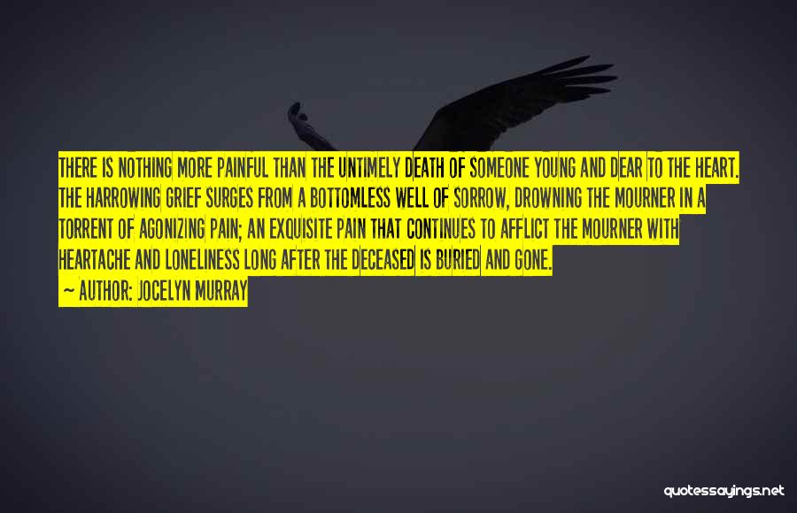 Jocelyn Murray Quotes: There Is Nothing More Painful Than The Untimely Death Of Someone Young And Dear To The Heart. The Harrowing Grief