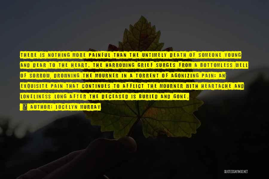 Jocelyn Murray Quotes: There Is Nothing More Painful Than The Untimely Death Of Someone Young And Dear To The Heart. The Harrowing Grief