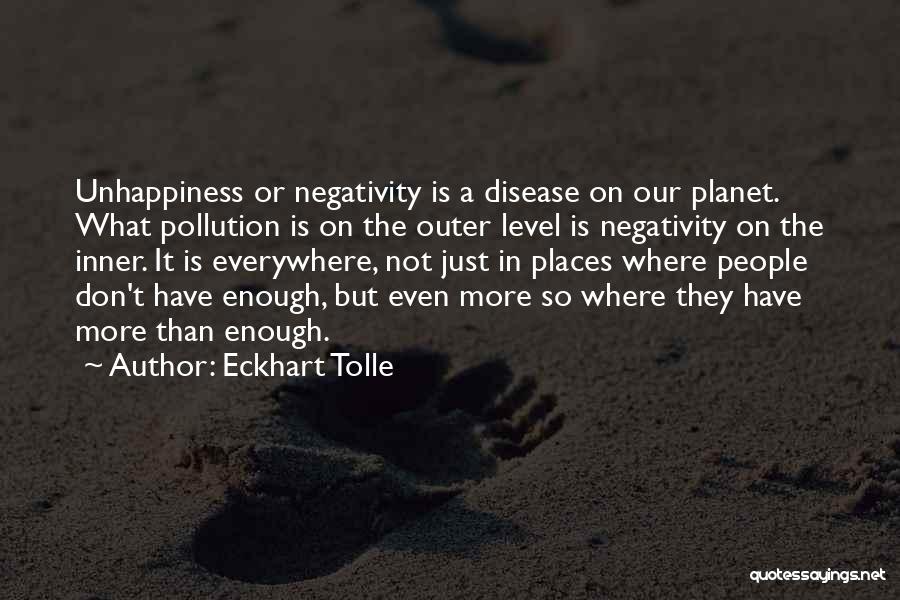 Eckhart Tolle Quotes: Unhappiness Or Negativity Is A Disease On Our Planet. What Pollution Is On The Outer Level Is Negativity On The