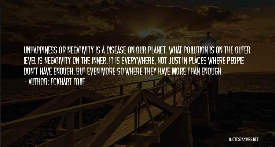 Eckhart Tolle Quotes: Unhappiness Or Negativity Is A Disease On Our Planet. What Pollution Is On The Outer Level Is Negativity On The