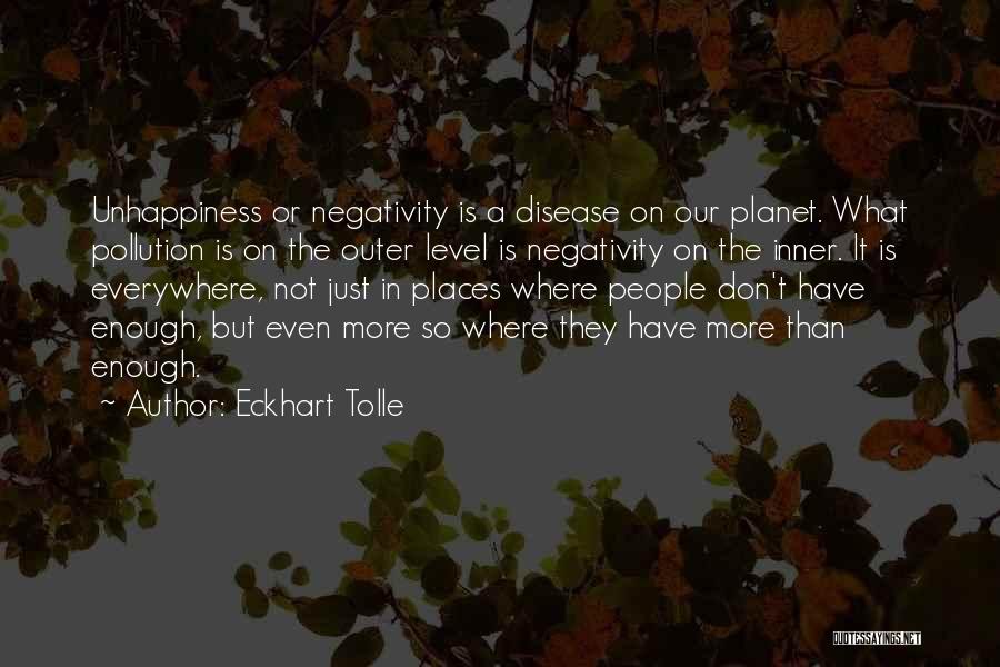 Eckhart Tolle Quotes: Unhappiness Or Negativity Is A Disease On Our Planet. What Pollution Is On The Outer Level Is Negativity On The