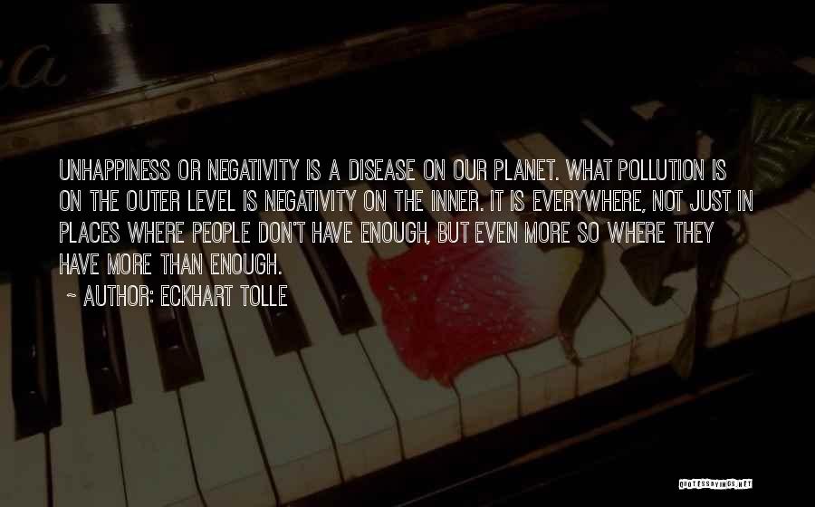 Eckhart Tolle Quotes: Unhappiness Or Negativity Is A Disease On Our Planet. What Pollution Is On The Outer Level Is Negativity On The