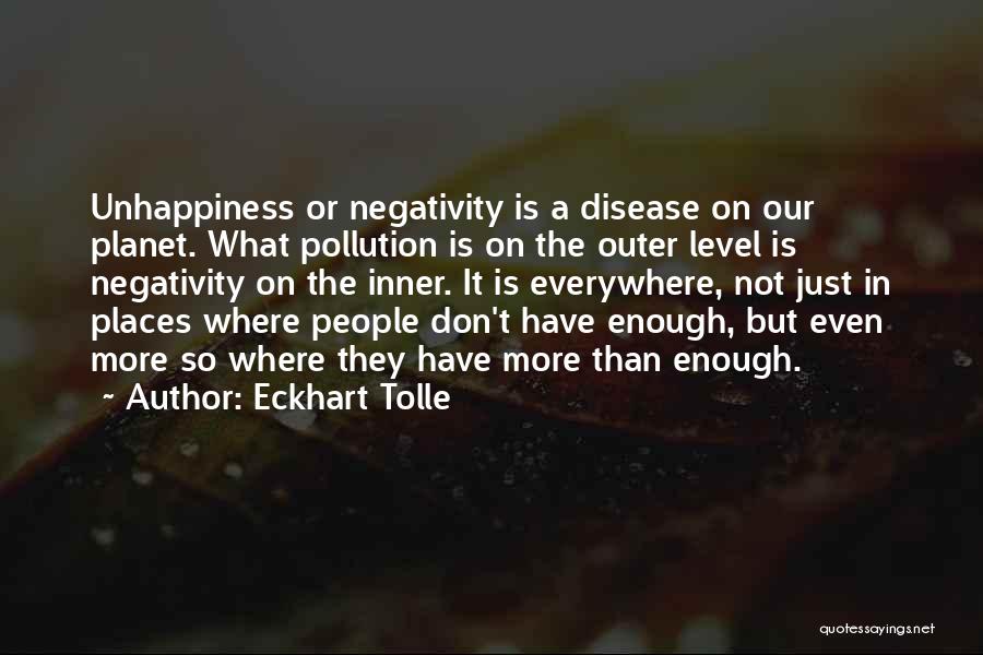 Eckhart Tolle Quotes: Unhappiness Or Negativity Is A Disease On Our Planet. What Pollution Is On The Outer Level Is Negativity On The