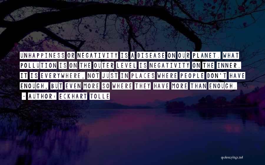 Eckhart Tolle Quotes: Unhappiness Or Negativity Is A Disease On Our Planet. What Pollution Is On The Outer Level Is Negativity On The