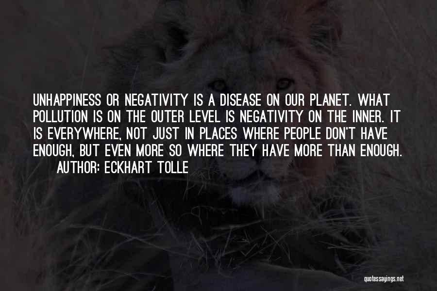 Eckhart Tolle Quotes: Unhappiness Or Negativity Is A Disease On Our Planet. What Pollution Is On The Outer Level Is Negativity On The