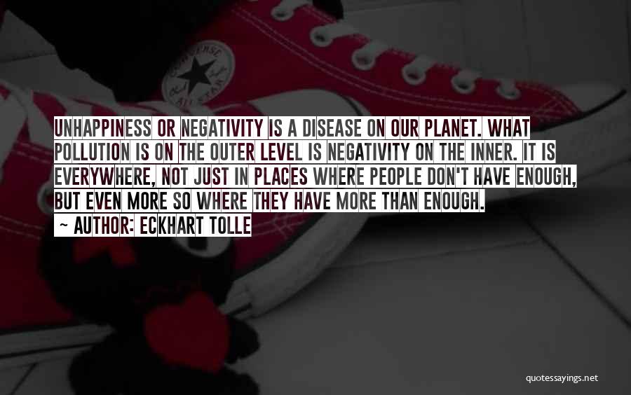 Eckhart Tolle Quotes: Unhappiness Or Negativity Is A Disease On Our Planet. What Pollution Is On The Outer Level Is Negativity On The
