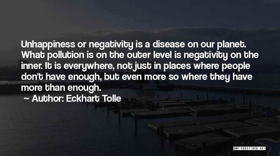 Eckhart Tolle Quotes: Unhappiness Or Negativity Is A Disease On Our Planet. What Pollution Is On The Outer Level Is Negativity On The