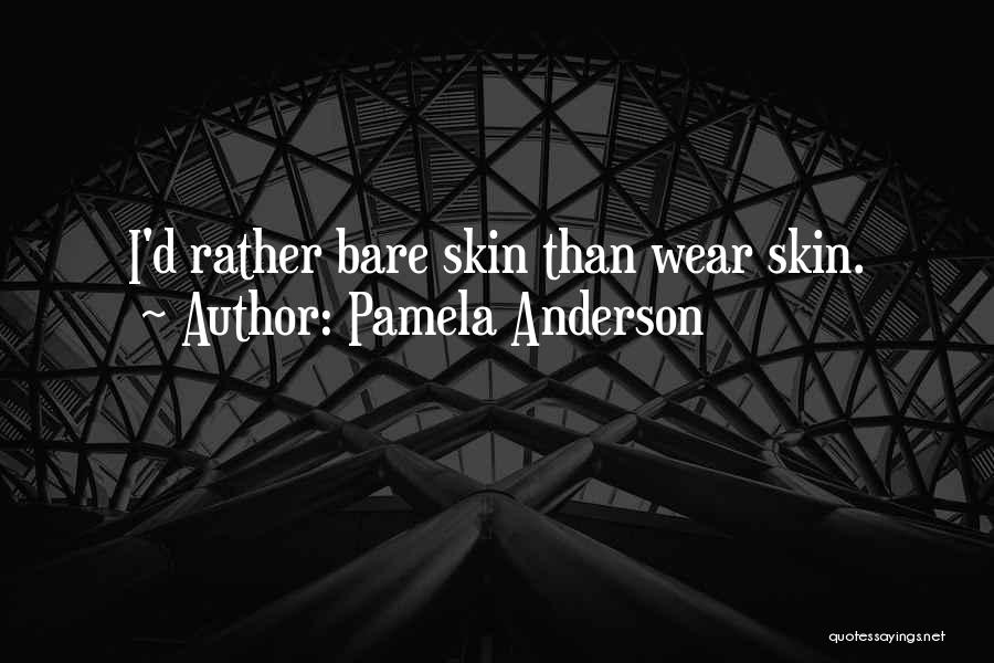 Pamela Anderson Quotes: I'd Rather Bare Skin Than Wear Skin.