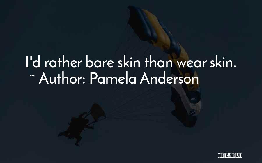 Pamela Anderson Quotes: I'd Rather Bare Skin Than Wear Skin.