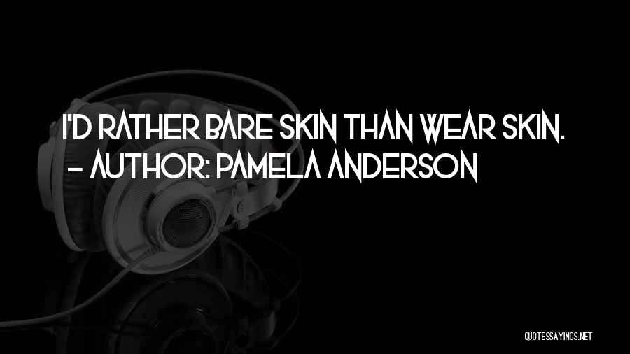 Pamela Anderson Quotes: I'd Rather Bare Skin Than Wear Skin.