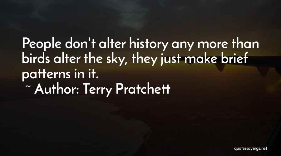 Terry Pratchett Quotes: People Don't Alter History Any More Than Birds Alter The Sky, They Just Make Brief Patterns In It.