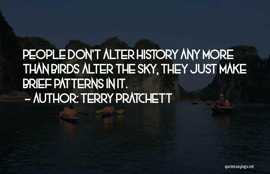 Terry Pratchett Quotes: People Don't Alter History Any More Than Birds Alter The Sky, They Just Make Brief Patterns In It.