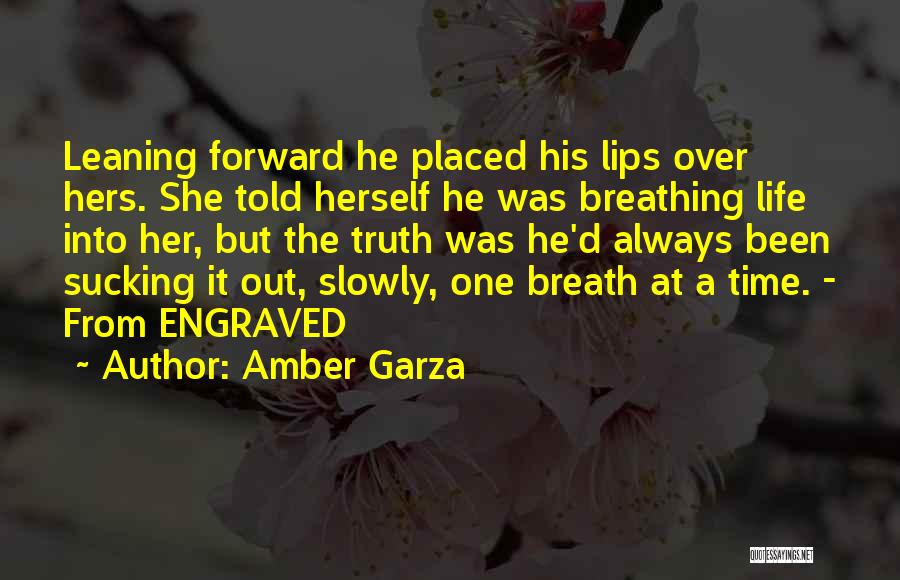 Amber Garza Quotes: Leaning Forward He Placed His Lips Over Hers. She Told Herself He Was Breathing Life Into Her, But The Truth