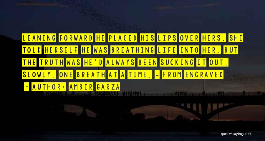 Amber Garza Quotes: Leaning Forward He Placed His Lips Over Hers. She Told Herself He Was Breathing Life Into Her, But The Truth