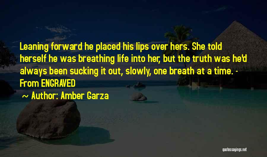 Amber Garza Quotes: Leaning Forward He Placed His Lips Over Hers. She Told Herself He Was Breathing Life Into Her, But The Truth