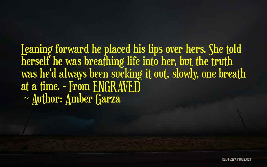 Amber Garza Quotes: Leaning Forward He Placed His Lips Over Hers. She Told Herself He Was Breathing Life Into Her, But The Truth
