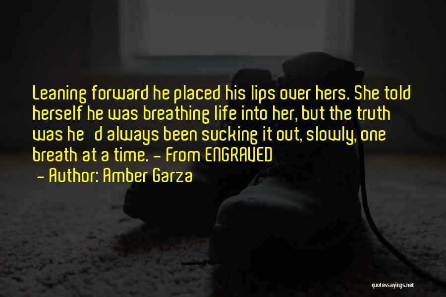 Amber Garza Quotes: Leaning Forward He Placed His Lips Over Hers. She Told Herself He Was Breathing Life Into Her, But The Truth