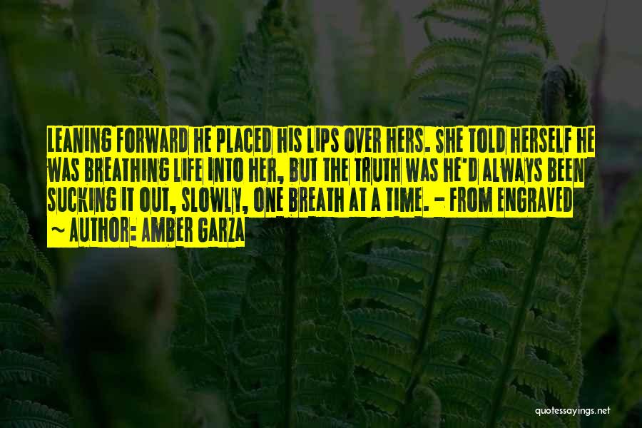 Amber Garza Quotes: Leaning Forward He Placed His Lips Over Hers. She Told Herself He Was Breathing Life Into Her, But The Truth