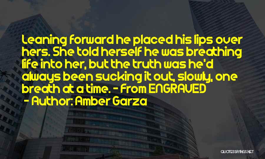 Amber Garza Quotes: Leaning Forward He Placed His Lips Over Hers. She Told Herself He Was Breathing Life Into Her, But The Truth
