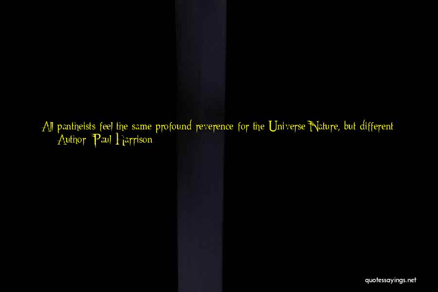 Paul Harrison Quotes: All Pantheists Feel The Same Profound Reverence For The Universe/nature, But Different Pantheists Use Different Forms Of Language To Express