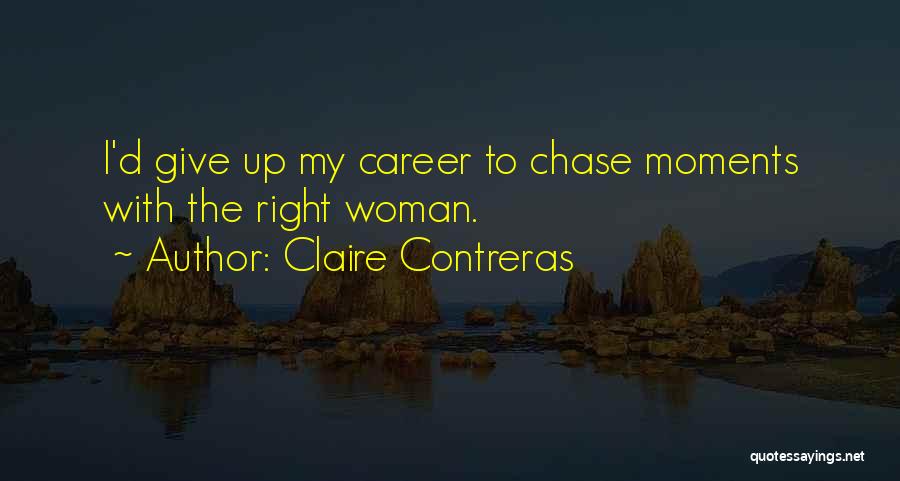 Claire Contreras Quotes: I'd Give Up My Career To Chase Moments With The Right Woman.