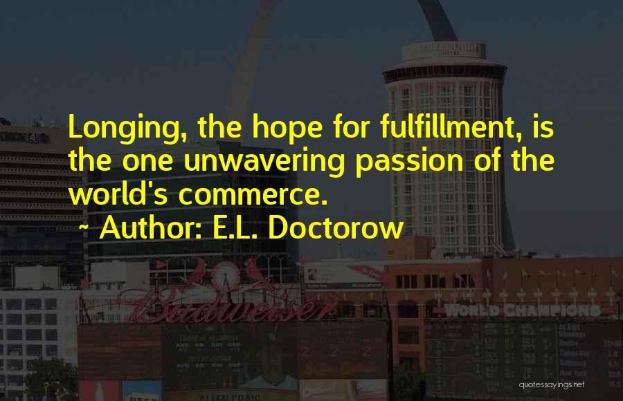 E.L. Doctorow Quotes: Longing, The Hope For Fulfillment, Is The One Unwavering Passion Of The World's Commerce.
