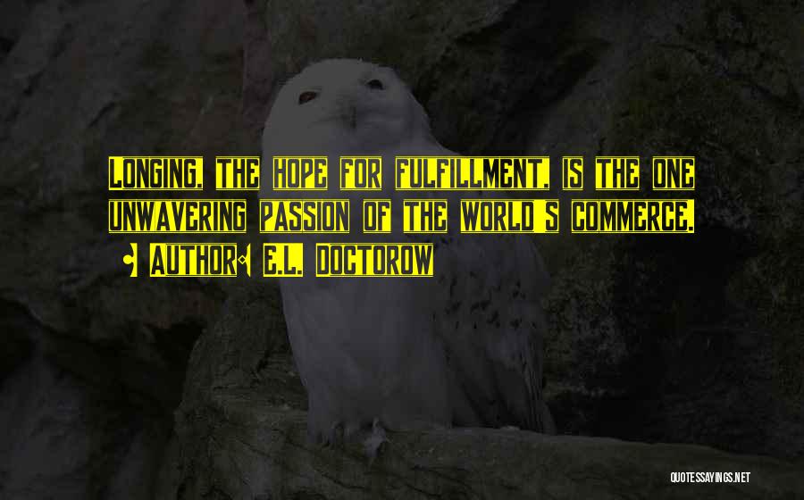 E.L. Doctorow Quotes: Longing, The Hope For Fulfillment, Is The One Unwavering Passion Of The World's Commerce.