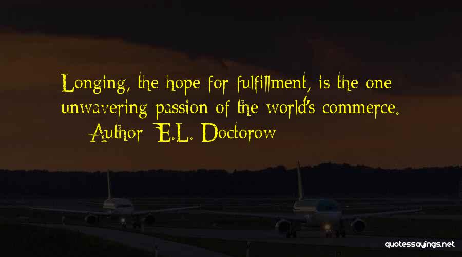 E.L. Doctorow Quotes: Longing, The Hope For Fulfillment, Is The One Unwavering Passion Of The World's Commerce.