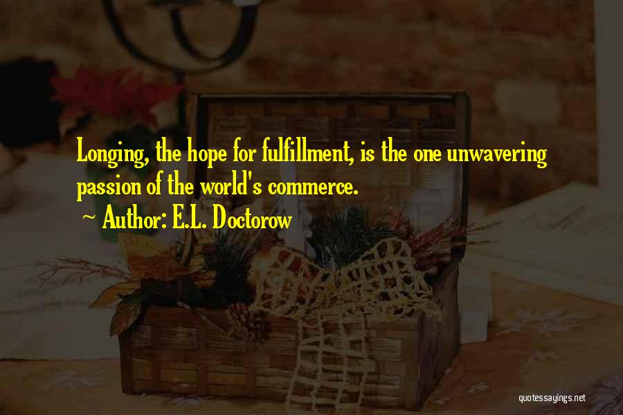 E.L. Doctorow Quotes: Longing, The Hope For Fulfillment, Is The One Unwavering Passion Of The World's Commerce.