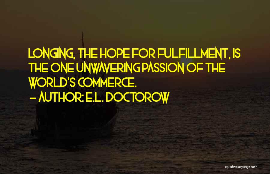 E.L. Doctorow Quotes: Longing, The Hope For Fulfillment, Is The One Unwavering Passion Of The World's Commerce.