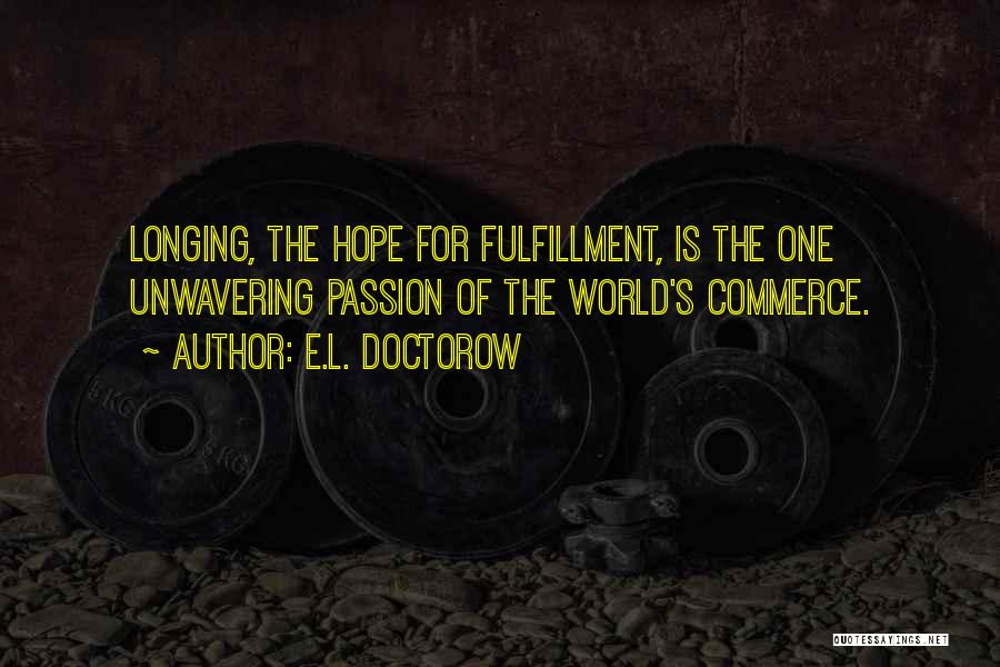 E.L. Doctorow Quotes: Longing, The Hope For Fulfillment, Is The One Unwavering Passion Of The World's Commerce.