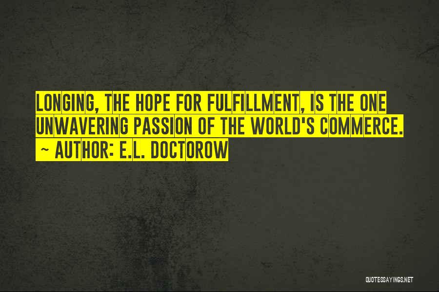 E.L. Doctorow Quotes: Longing, The Hope For Fulfillment, Is The One Unwavering Passion Of The World's Commerce.