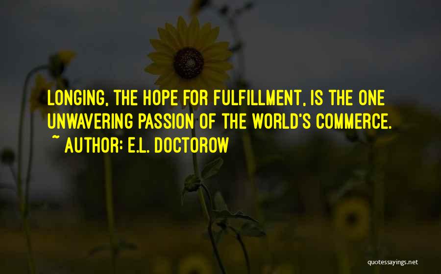 E.L. Doctorow Quotes: Longing, The Hope For Fulfillment, Is The One Unwavering Passion Of The World's Commerce.