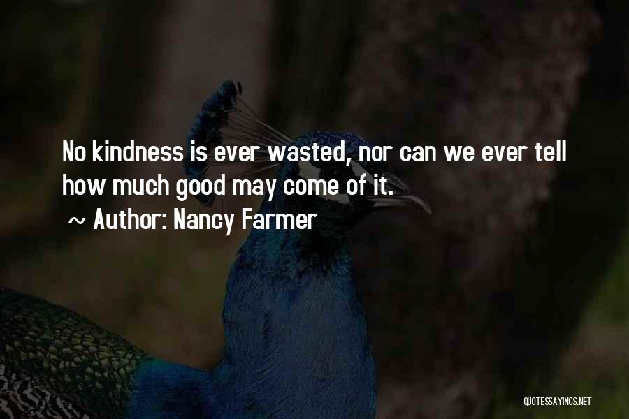 Nancy Farmer Quotes: No Kindness Is Ever Wasted, Nor Can We Ever Tell How Much Good May Come Of It.