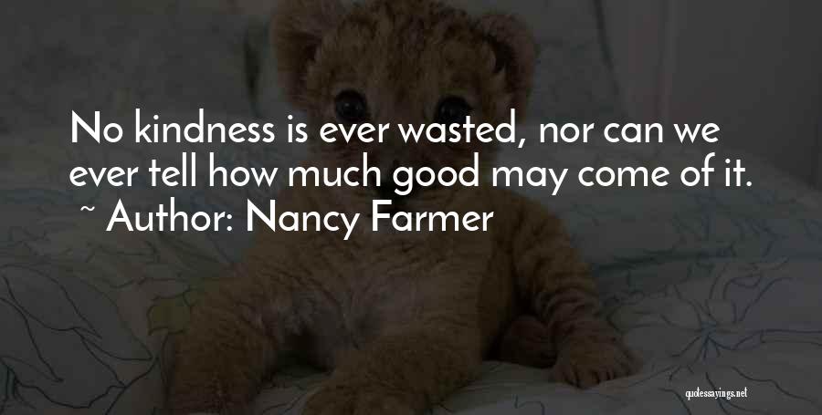 Nancy Farmer Quotes: No Kindness Is Ever Wasted, Nor Can We Ever Tell How Much Good May Come Of It.