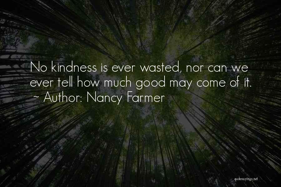 Nancy Farmer Quotes: No Kindness Is Ever Wasted, Nor Can We Ever Tell How Much Good May Come Of It.