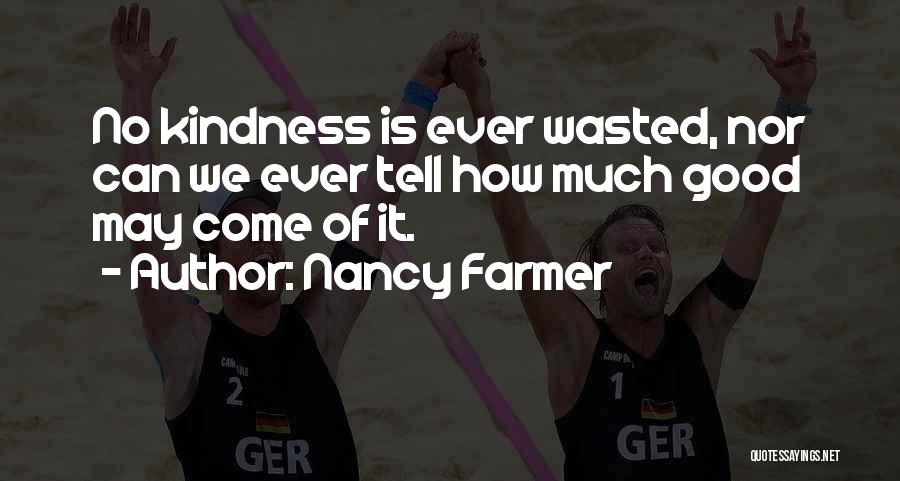 Nancy Farmer Quotes: No Kindness Is Ever Wasted, Nor Can We Ever Tell How Much Good May Come Of It.